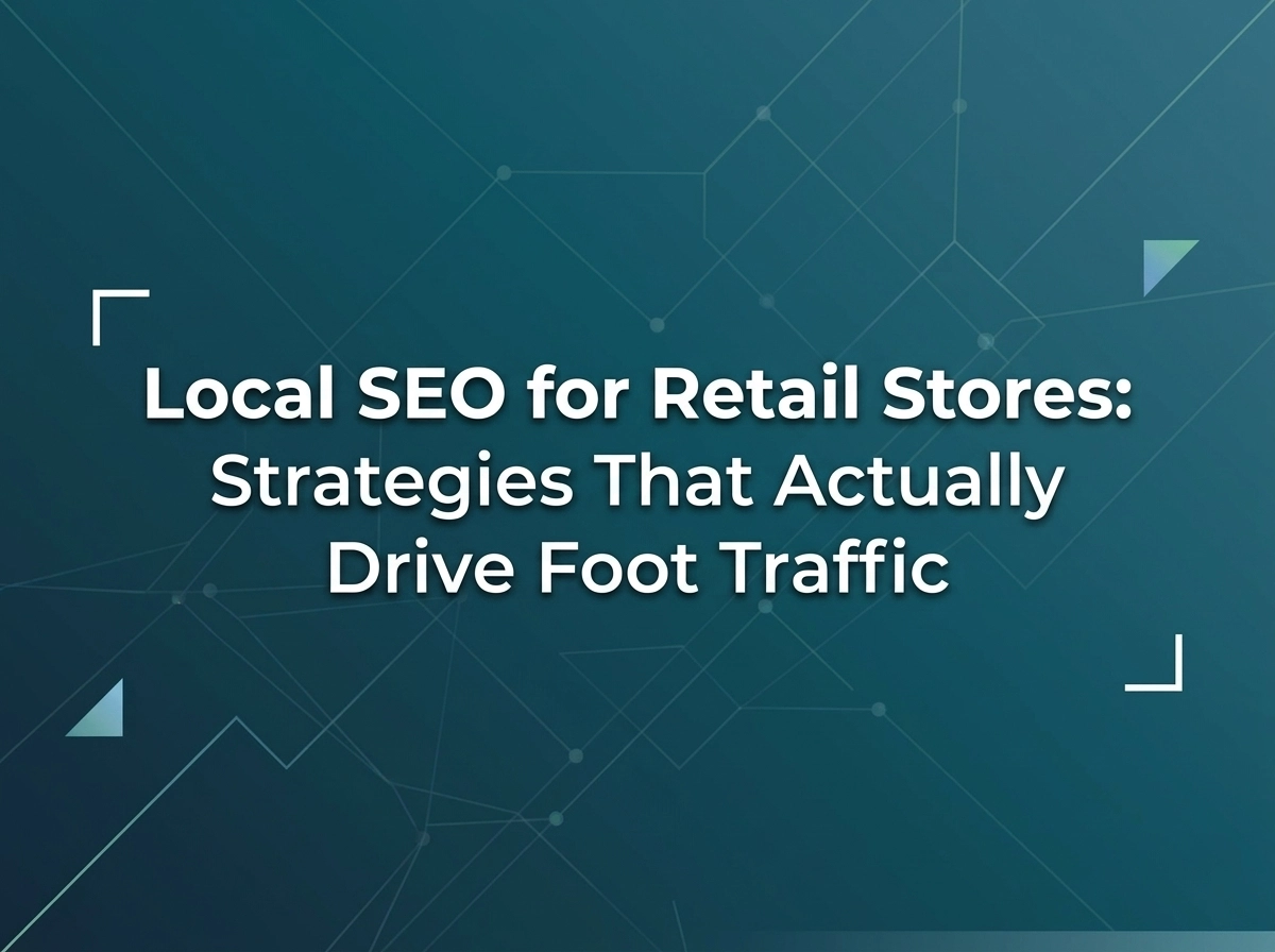 Local SEO for Retail Stores: Strategies That Actually Drive Foot Traffic