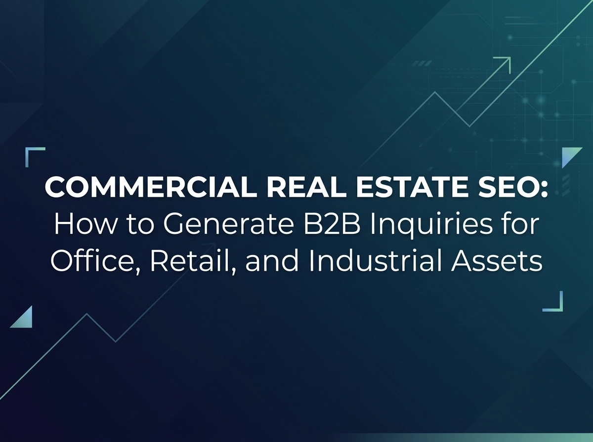 Commercial Real Estate SEO: How to Generate B2B Inquiries for Office, Retail, and Industrial Assets